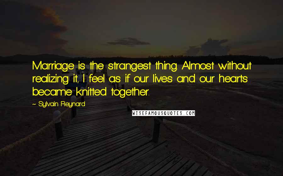 Sylvain Reynard Quotes: Marriage is the strangest thing. Almost without realizing it, I feel as if our lives and our hearts became knitted together.