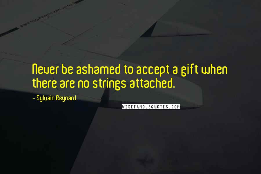 Sylvain Reynard Quotes: Never be ashamed to accept a gift when there are no strings attached.