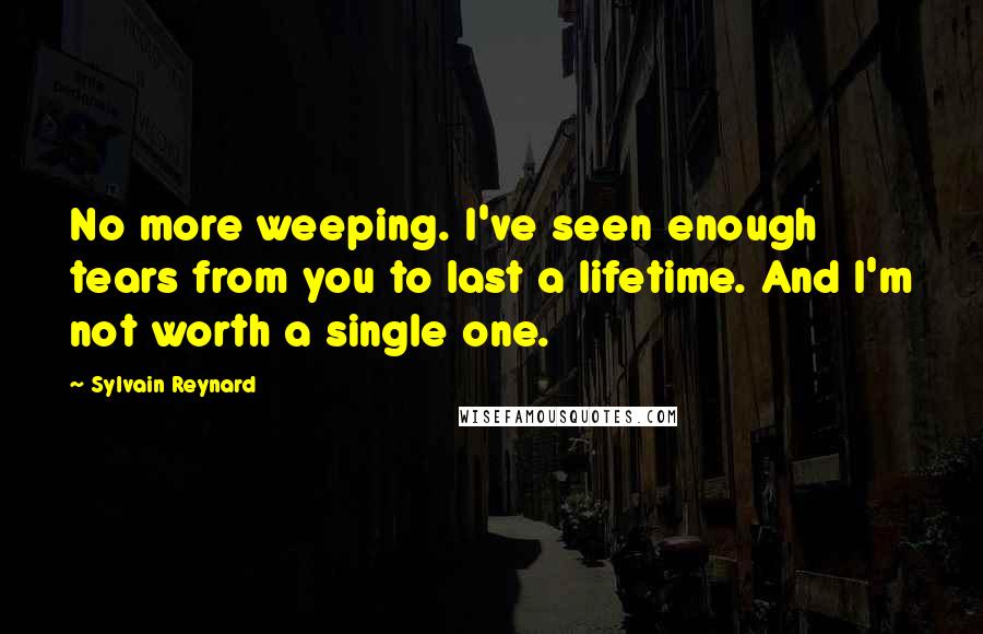 Sylvain Reynard Quotes: No more weeping. I've seen enough tears from you to last a lifetime. And I'm not worth a single one.