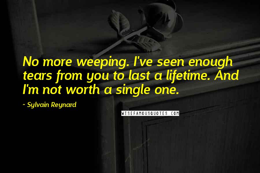 Sylvain Reynard Quotes: No more weeping. I've seen enough tears from you to last a lifetime. And I'm not worth a single one.