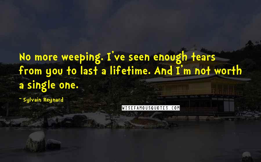 Sylvain Reynard Quotes: No more weeping. I've seen enough tears from you to last a lifetime. And I'm not worth a single one.