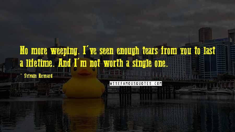 Sylvain Reynard Quotes: No more weeping. I've seen enough tears from you to last a lifetime. And I'm not worth a single one.