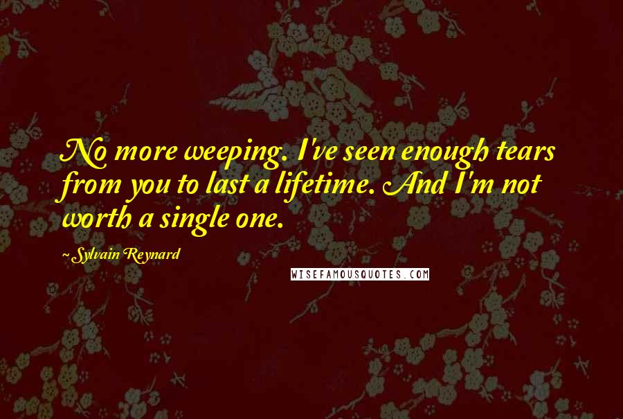 Sylvain Reynard Quotes: No more weeping. I've seen enough tears from you to last a lifetime. And I'm not worth a single one.