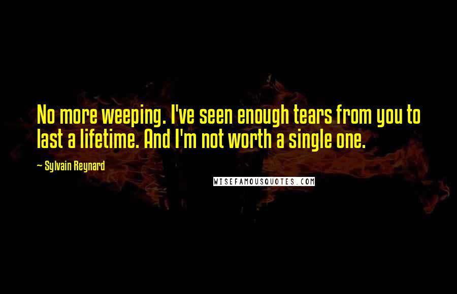 Sylvain Reynard Quotes: No more weeping. I've seen enough tears from you to last a lifetime. And I'm not worth a single one.