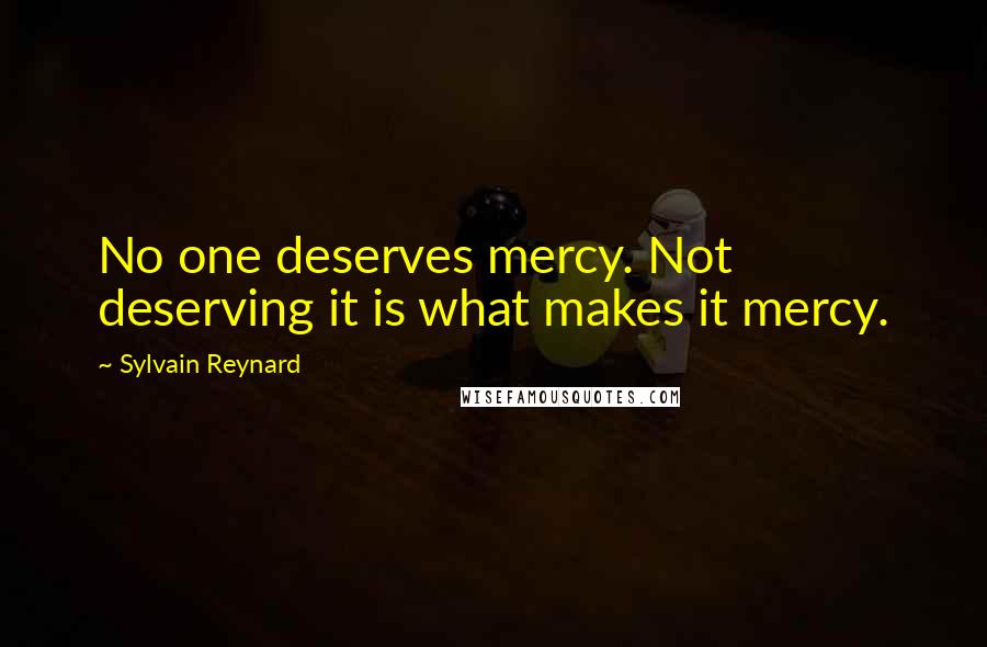 Sylvain Reynard Quotes: No one deserves mercy. Not deserving it is what makes it mercy.