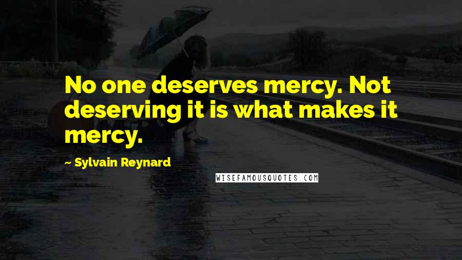 Sylvain Reynard Quotes: No one deserves mercy. Not deserving it is what makes it mercy.