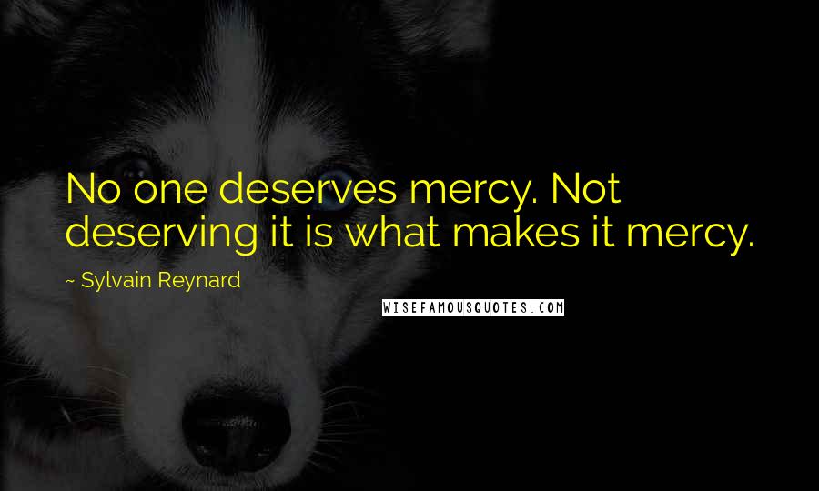 Sylvain Reynard Quotes: No one deserves mercy. Not deserving it is what makes it mercy.