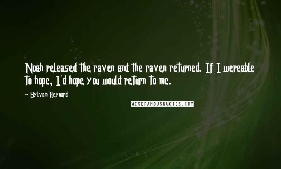 Sylvain Reynard Quotes: Noah released the raven and the raven returned. If I wereable to hope, I'd hope you would return to me.