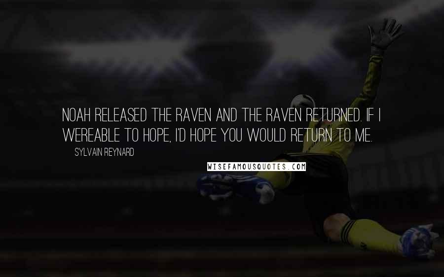 Sylvain Reynard Quotes: Noah released the raven and the raven returned. If I wereable to hope, I'd hope you would return to me.