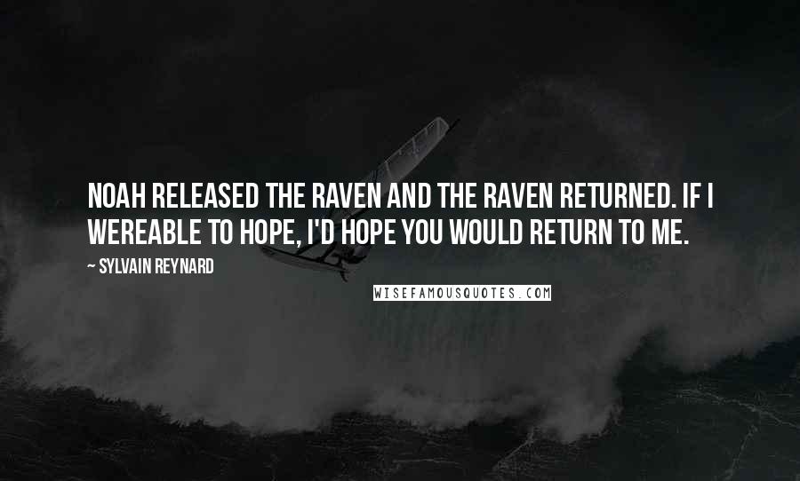 Sylvain Reynard Quotes: Noah released the raven and the raven returned. If I wereable to hope, I'd hope you would return to me.