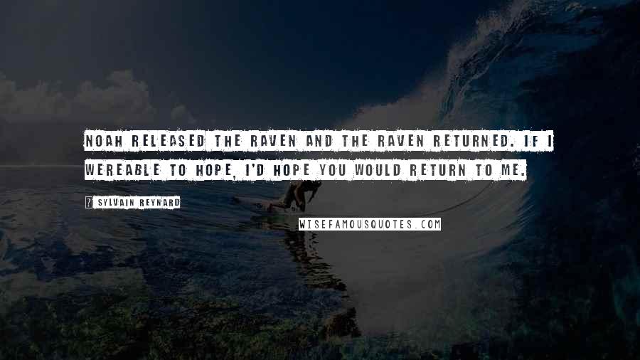 Sylvain Reynard Quotes: Noah released the raven and the raven returned. If I wereable to hope, I'd hope you would return to me.