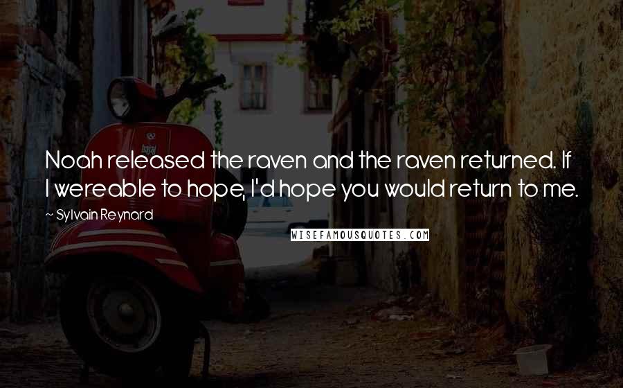 Sylvain Reynard Quotes: Noah released the raven and the raven returned. If I wereable to hope, I'd hope you would return to me.