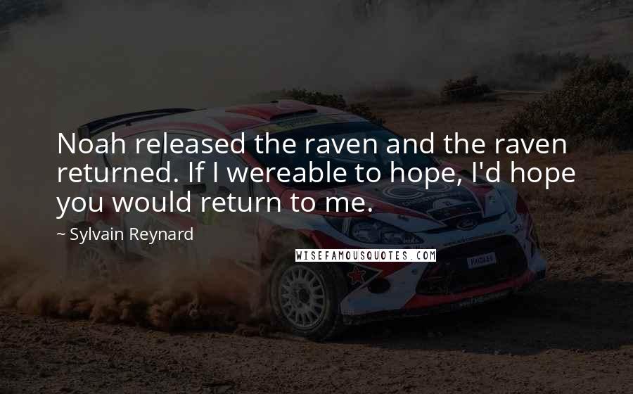 Sylvain Reynard Quotes: Noah released the raven and the raven returned. If I wereable to hope, I'd hope you would return to me.