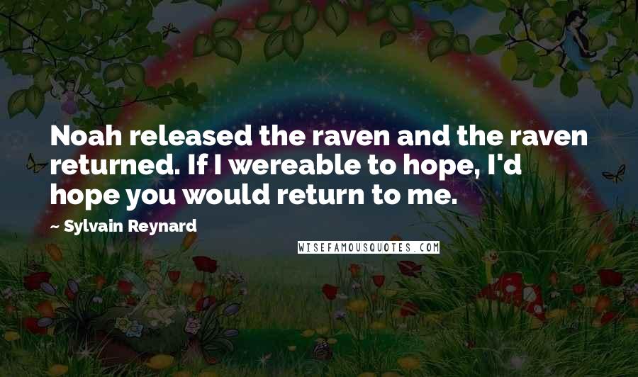 Sylvain Reynard Quotes: Noah released the raven and the raven returned. If I wereable to hope, I'd hope you would return to me.