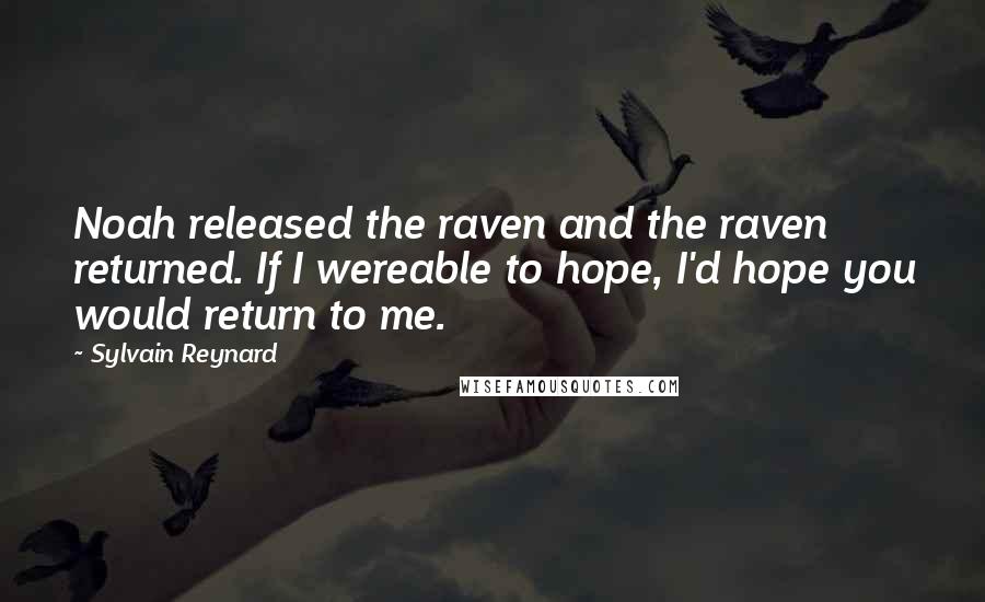 Sylvain Reynard Quotes: Noah released the raven and the raven returned. If I wereable to hope, I'd hope you would return to me.