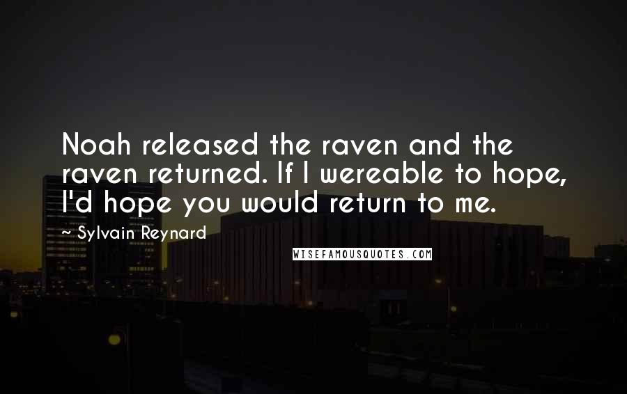 Sylvain Reynard Quotes: Noah released the raven and the raven returned. If I wereable to hope, I'd hope you would return to me.