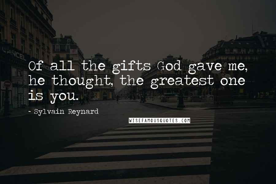 Sylvain Reynard Quotes: Of all the gifts God gave me, he thought, the greatest one is you.
