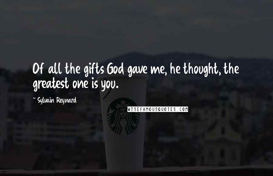 Sylvain Reynard Quotes: Of all the gifts God gave me, he thought, the greatest one is you.