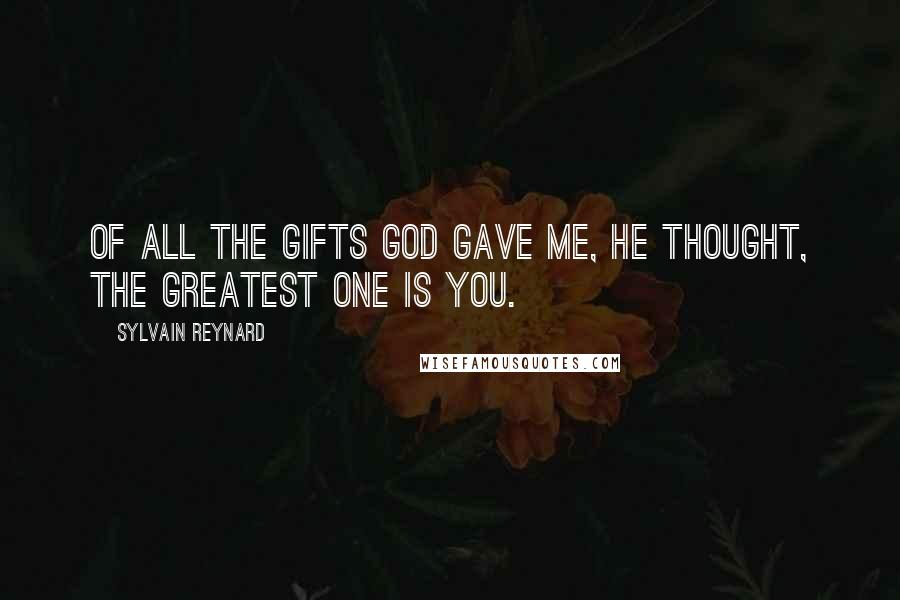 Sylvain Reynard Quotes: Of all the gifts God gave me, he thought, the greatest one is you.