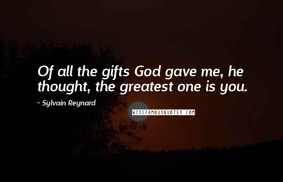 Sylvain Reynard Quotes: Of all the gifts God gave me, he thought, the greatest one is you.