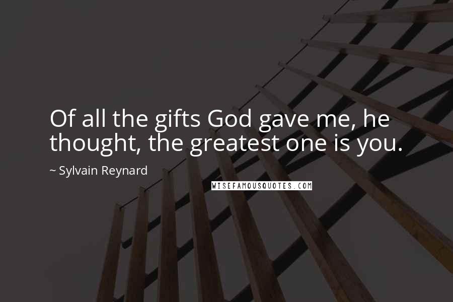 Sylvain Reynard Quotes: Of all the gifts God gave me, he thought, the greatest one is you.