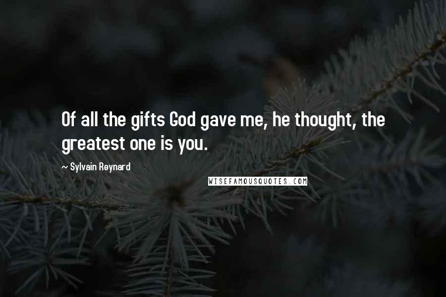 Sylvain Reynard Quotes: Of all the gifts God gave me, he thought, the greatest one is you.