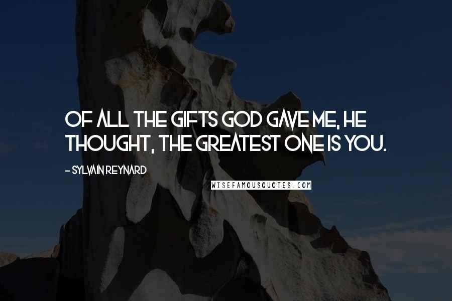 Sylvain Reynard Quotes: Of all the gifts God gave me, he thought, the greatest one is you.