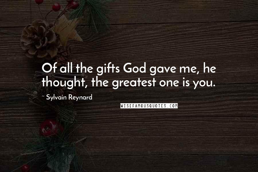 Sylvain Reynard Quotes: Of all the gifts God gave me, he thought, the greatest one is you.