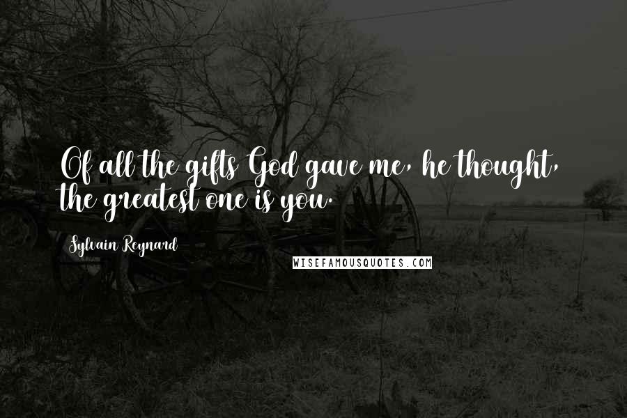 Sylvain Reynard Quotes: Of all the gifts God gave me, he thought, the greatest one is you.