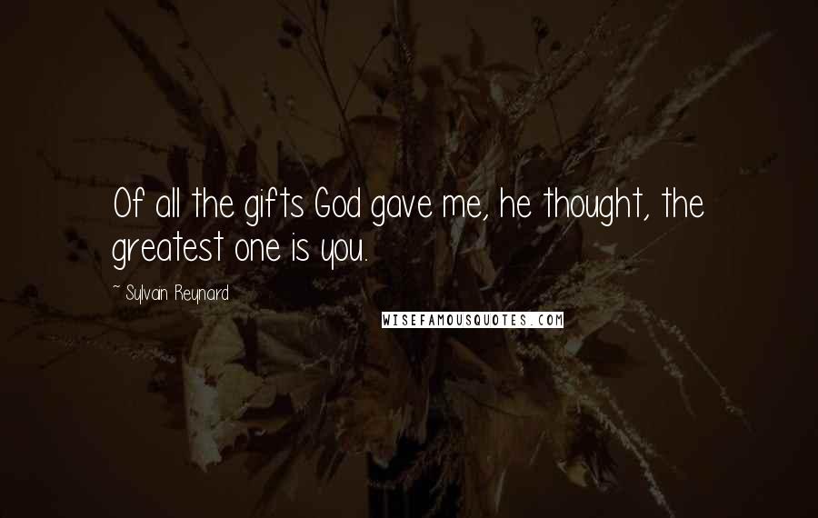 Sylvain Reynard Quotes: Of all the gifts God gave me, he thought, the greatest one is you.