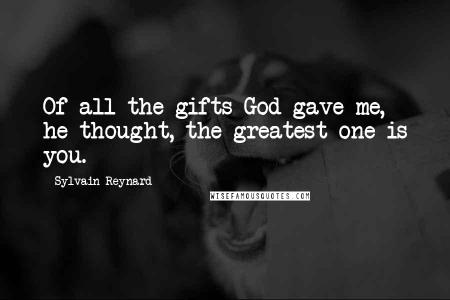 Sylvain Reynard Quotes: Of all the gifts God gave me, he thought, the greatest one is you.