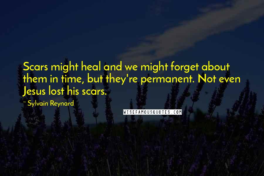 Sylvain Reynard Quotes: Scars might heal and we might forget about them in time, but they're permanent. Not even Jesus lost his scars.