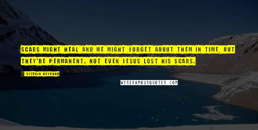 Sylvain Reynard Quotes: Scars might heal and we might forget about them in time, but they're permanent. Not even Jesus lost his scars.