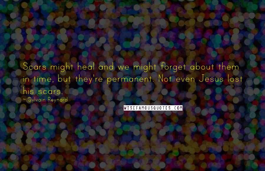 Sylvain Reynard Quotes: Scars might heal and we might forget about them in time, but they're permanent. Not even Jesus lost his scars.