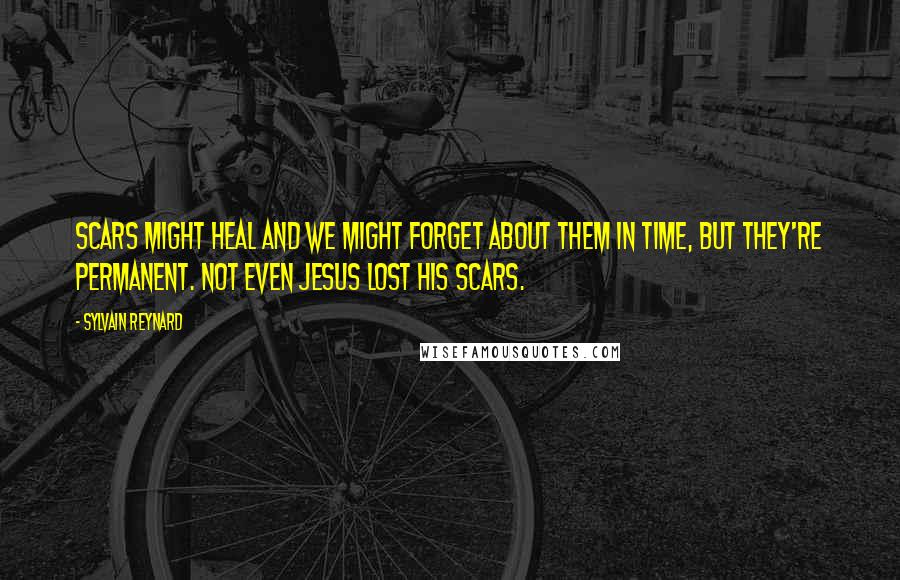 Sylvain Reynard Quotes: Scars might heal and we might forget about them in time, but they're permanent. Not even Jesus lost his scars.