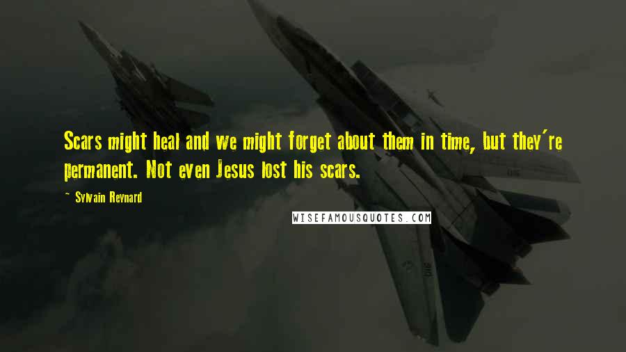 Sylvain Reynard Quotes: Scars might heal and we might forget about them in time, but they're permanent. Not even Jesus lost his scars.