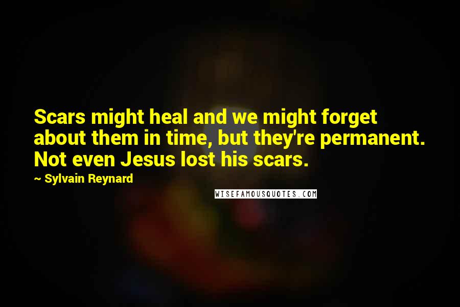 Sylvain Reynard Quotes: Scars might heal and we might forget about them in time, but they're permanent. Not even Jesus lost his scars.