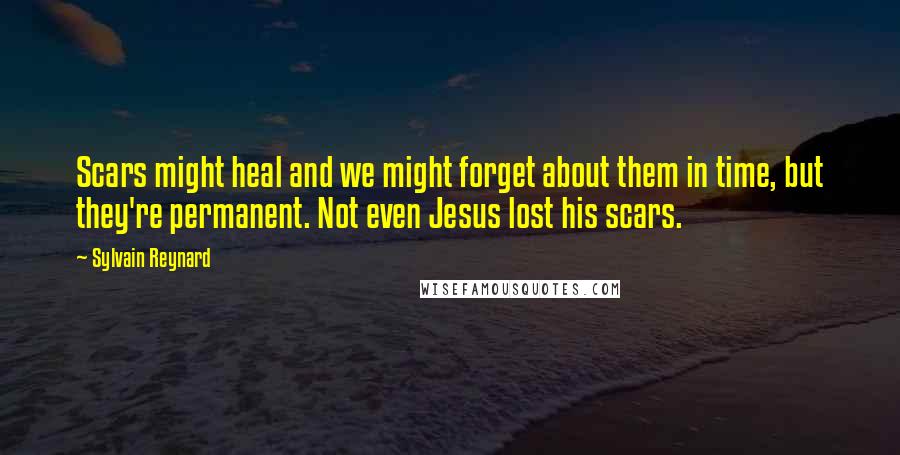 Sylvain Reynard Quotes: Scars might heal and we might forget about them in time, but they're permanent. Not even Jesus lost his scars.
