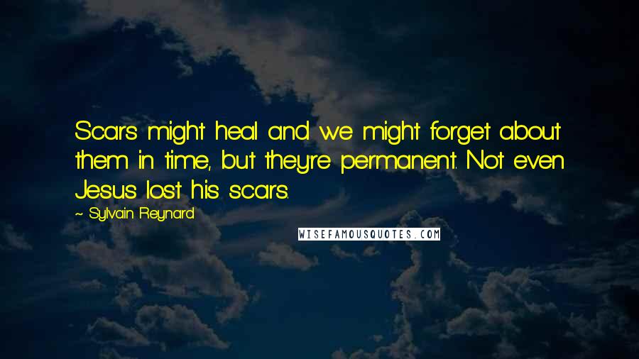 Sylvain Reynard Quotes: Scars might heal and we might forget about them in time, but they're permanent. Not even Jesus lost his scars.