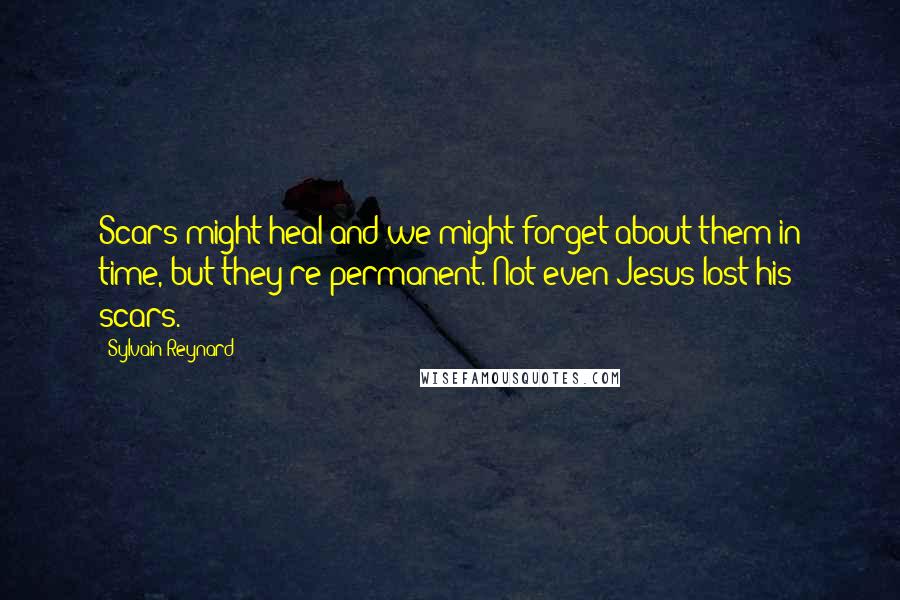 Sylvain Reynard Quotes: Scars might heal and we might forget about them in time, but they're permanent. Not even Jesus lost his scars.