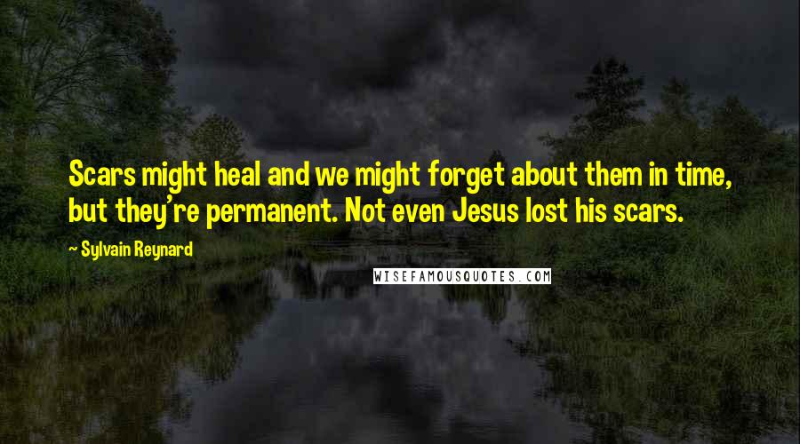 Sylvain Reynard Quotes: Scars might heal and we might forget about them in time, but they're permanent. Not even Jesus lost his scars.