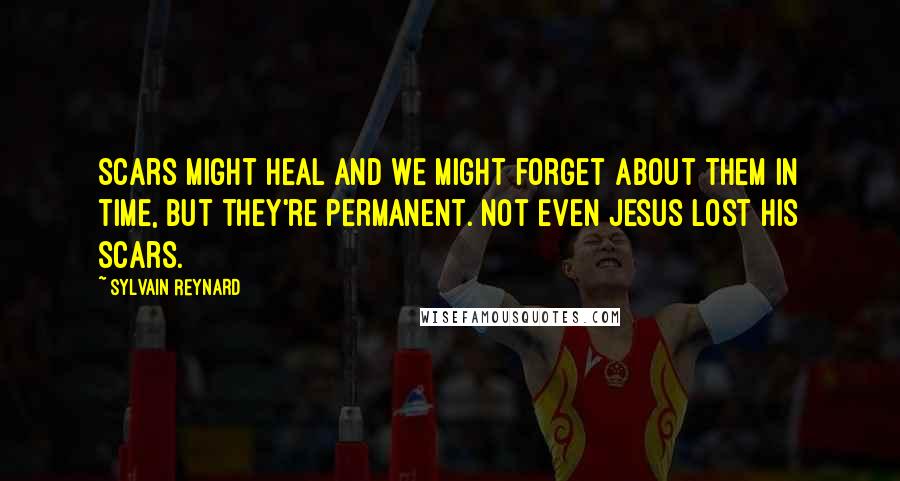 Sylvain Reynard Quotes: Scars might heal and we might forget about them in time, but they're permanent. Not even Jesus lost his scars.