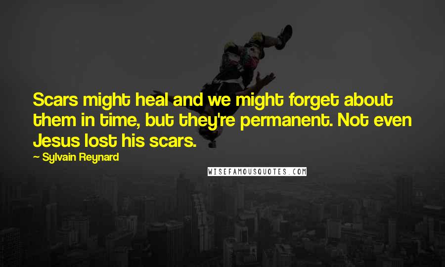 Sylvain Reynard Quotes: Scars might heal and we might forget about them in time, but they're permanent. Not even Jesus lost his scars.