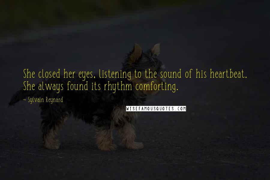 Sylvain Reynard Quotes: She closed her eyes, listening to the sound of his heartbeat. She always found its rhythm comforting.