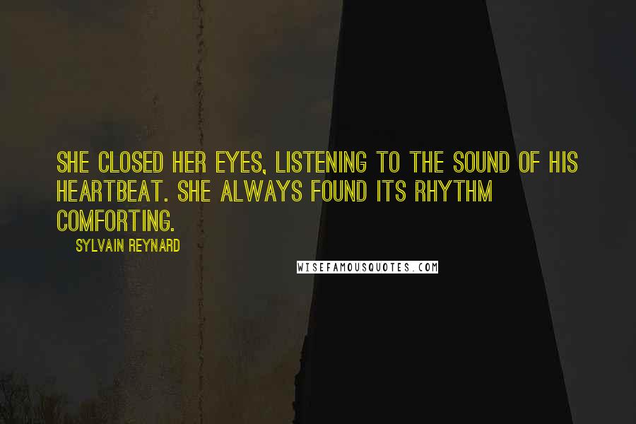 Sylvain Reynard Quotes: She closed her eyes, listening to the sound of his heartbeat. She always found its rhythm comforting.