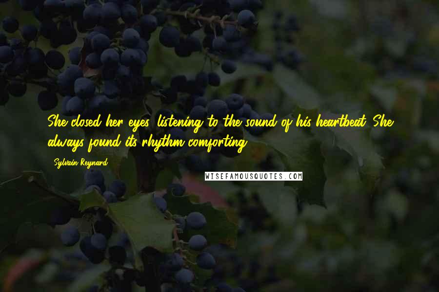 Sylvain Reynard Quotes: She closed her eyes, listening to the sound of his heartbeat. She always found its rhythm comforting.