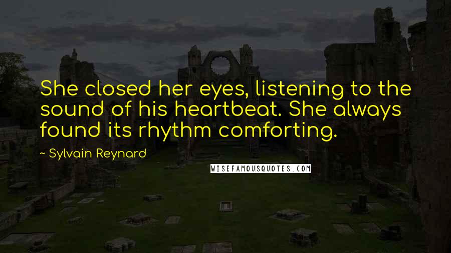 Sylvain Reynard Quotes: She closed her eyes, listening to the sound of his heartbeat. She always found its rhythm comforting.