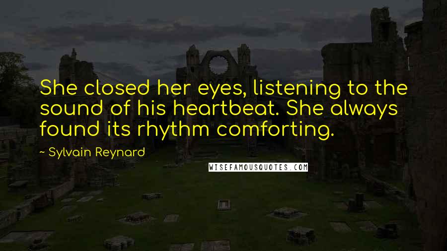 Sylvain Reynard Quotes: She closed her eyes, listening to the sound of his heartbeat. She always found its rhythm comforting.