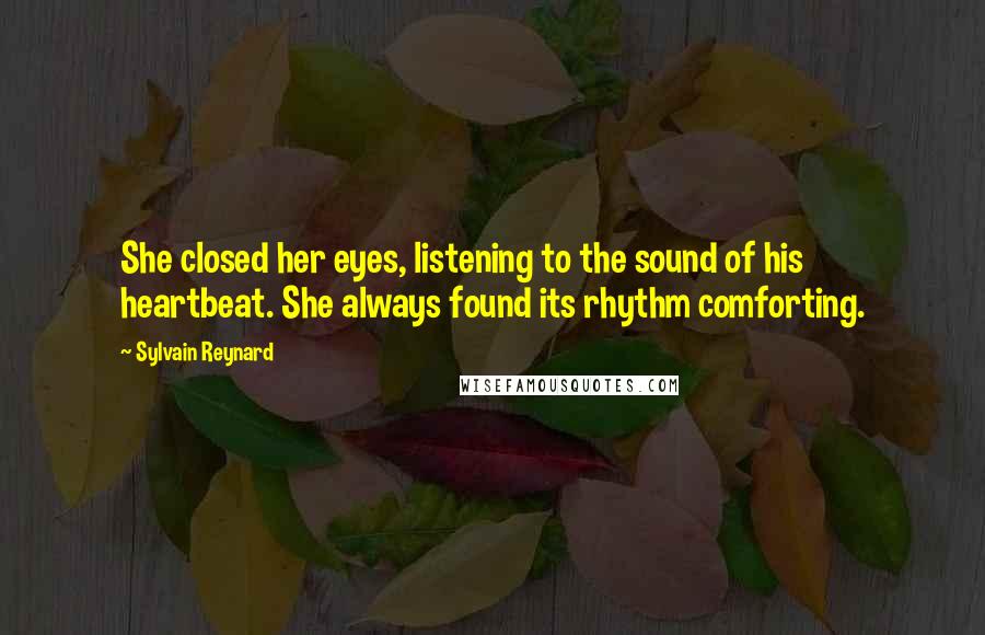 Sylvain Reynard Quotes: She closed her eyes, listening to the sound of his heartbeat. She always found its rhythm comforting.