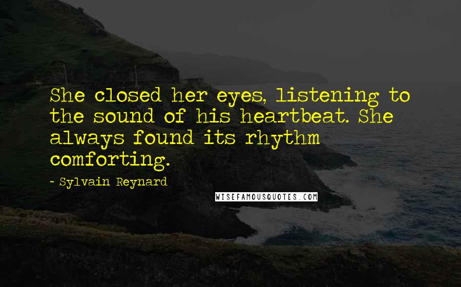 Sylvain Reynard Quotes: She closed her eyes, listening to the sound of his heartbeat. She always found its rhythm comforting.